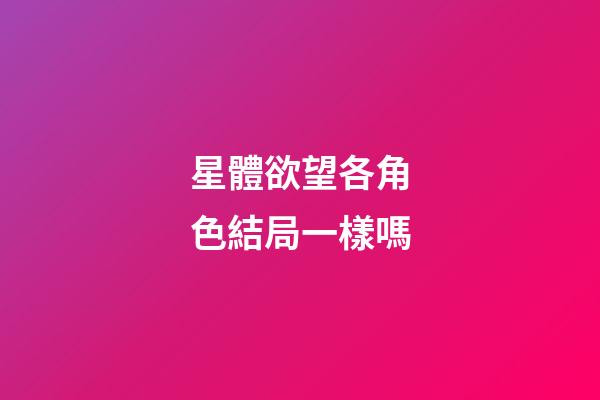 星體欲望各角色結局一樣嗎-第1張-星座運勢-玄機派