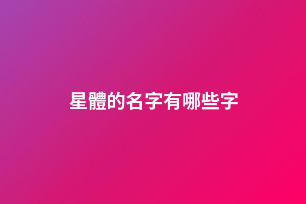 星體的名字有哪些字-第1張-星座運(yùn)勢(shì)-玄機(jī)派