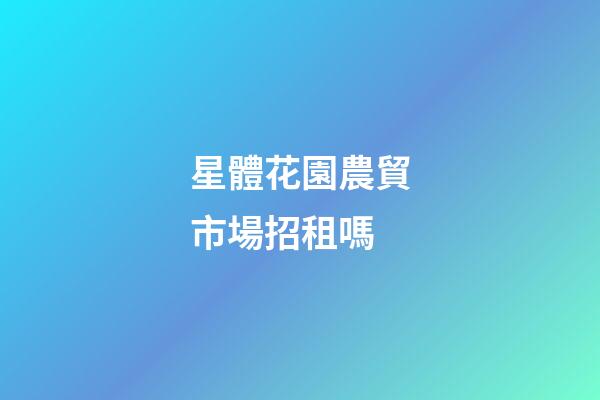 星體花園農貿市場招租嗎