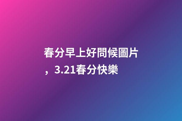 春分早上好問候圖片，3.21春分快樂