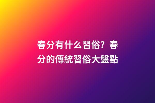 春分有什么習俗？春分的傳統習俗大盤點