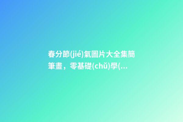 春分節(jié)氣圖片大全集簡筆畫，零基礎(chǔ)學(xué)國畫三種常見禽鳥畫法步驟圖解