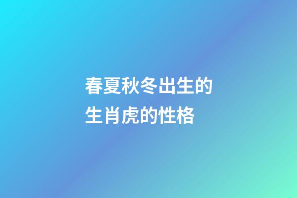 春夏秋冬出生的生肖虎的性格