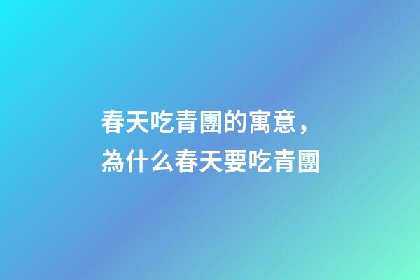 春天吃青團的寓意，為什么春天要吃青團