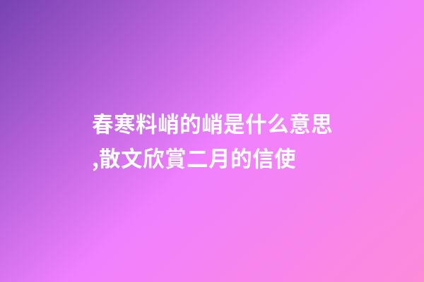 春寒料峭的峭是什么意思,散文欣賞二月的信使-第1張-觀點-玄機派