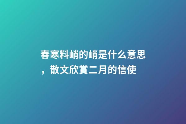 春寒料峭的峭是什么意思，散文欣賞二月的信使-第1張-觀點-玄機派