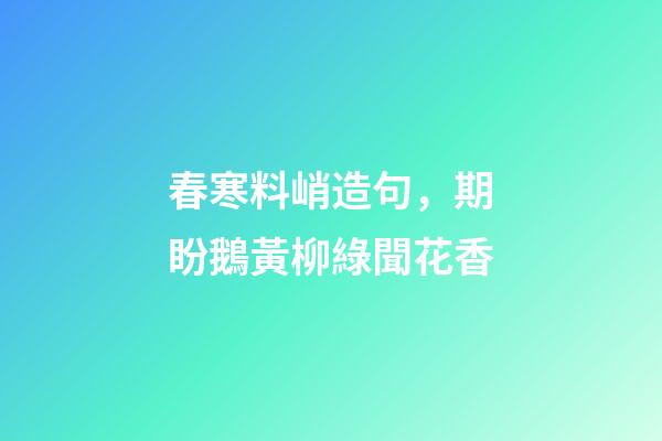 春寒料峭造句，期盼鵝黃柳綠聞花香-第1張-觀點-玄機派