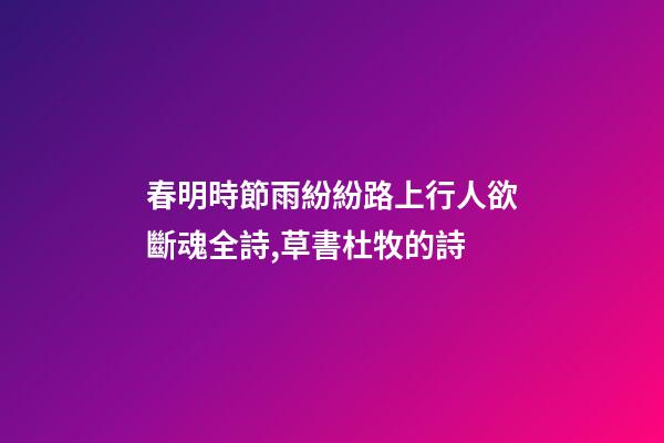 春明時節雨紛紛路上行人欲斷魂全詩,草書杜牧的詩(一)-第1張-觀點-玄機派