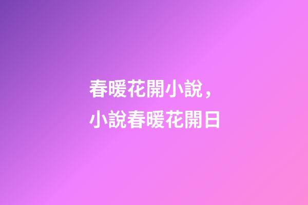 春暖花開小說，小說春暖花開日-第1張-觀點-玄機派