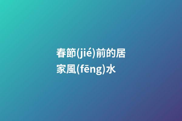 春節(jié)前的居家風(fēng)水