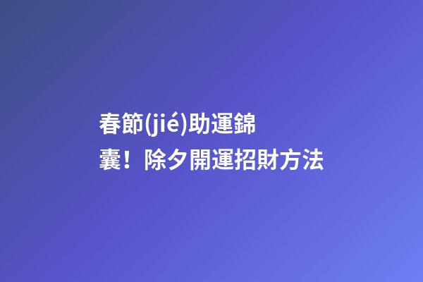 春節(jié)助運錦囊！除夕開運招財方法