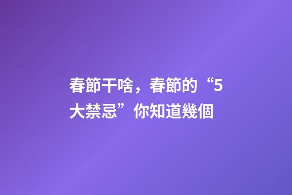 春節干啥，春節的“5大禁忌”你知道幾個-第1張-觀點-玄機派