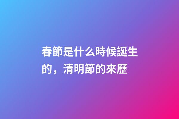 春節是什么時候誕生的，清明節的來歷-第1張-觀點-玄機派