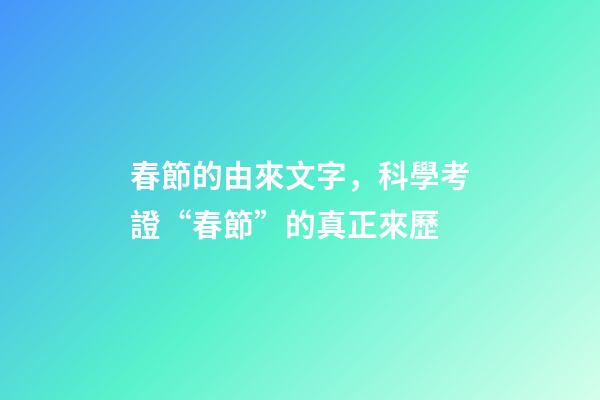 春節的由來文字，科學考證“春節”的真正來歷-第1張-觀點-玄機派