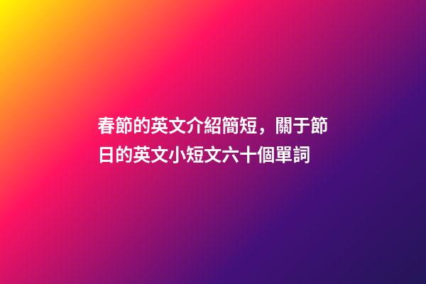春節的英文介紹簡短，關于節日的英文小短文六十個單詞-第1張-觀點-玄機派