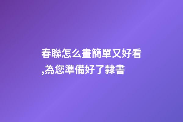 春聯怎么畫簡單又好看,為您準備好了隸書-第1張-觀點-玄機派