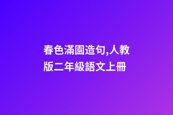 春色滿園造句,人教版二年級語文上冊-第1張-觀點-玄機派