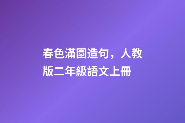 春色滿園造句，人教版二年級語文上冊-第1張-觀點-玄機派
