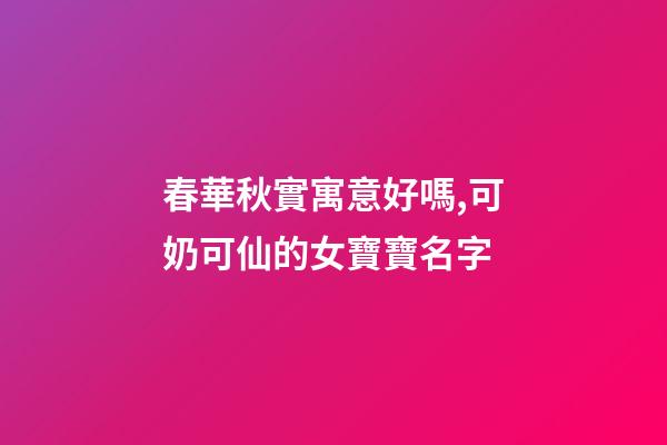 春華秋實寓意好嗎,可奶可仙的女寶寶名字-第1張-觀點-玄機派