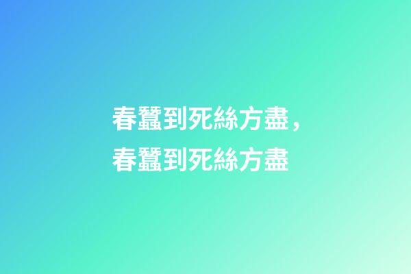 春蠶到死絲方盡，春蠶到死絲方盡-第1張-觀點-玄機派