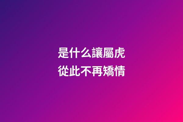 是什么讓屬虎從此不再矯情