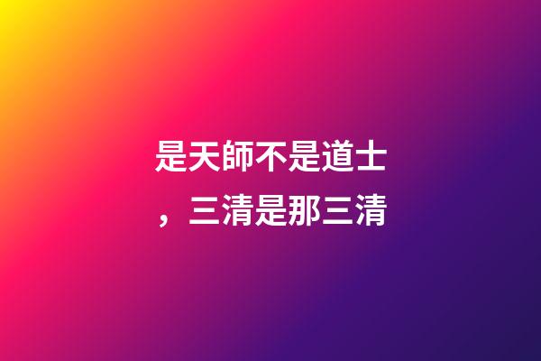 是天師不是道士，三清是那三清-第1張-觀點(diǎn)-玄機(jī)派