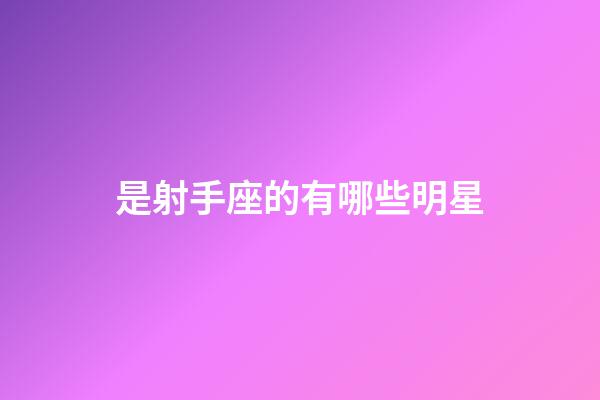 是射手座的有哪些明星-第1張-星座運勢-玄機派