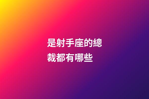 是射手座的總裁都有哪些-第1張-星座運勢-玄機派