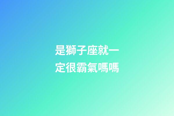 是獅子座就一定很霸氣嗎嗎-第1張-星座運勢-玄機派