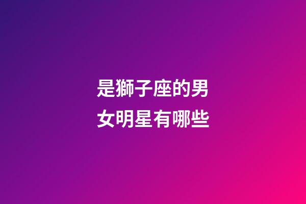 是獅子座的男女明星有哪些-第1張-星座運勢-玄機派