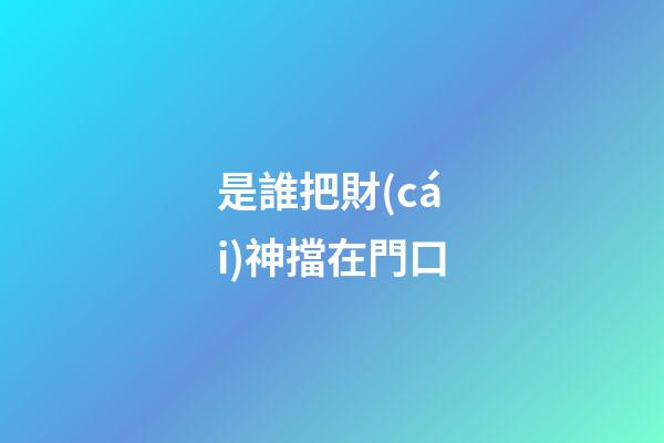 是誰把財(cái)神擋在門口