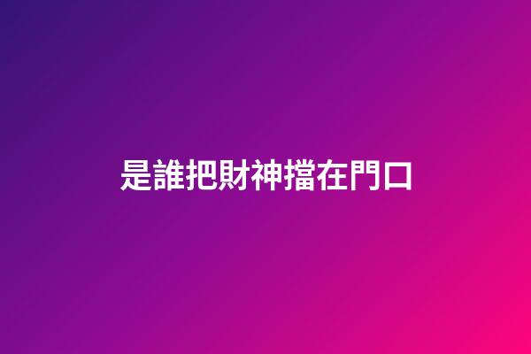 是誰把財神擋在門口