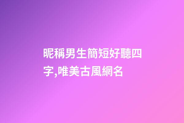 昵稱男生簡短好聽四字,唯美古風網名-第1張-觀點-玄機派