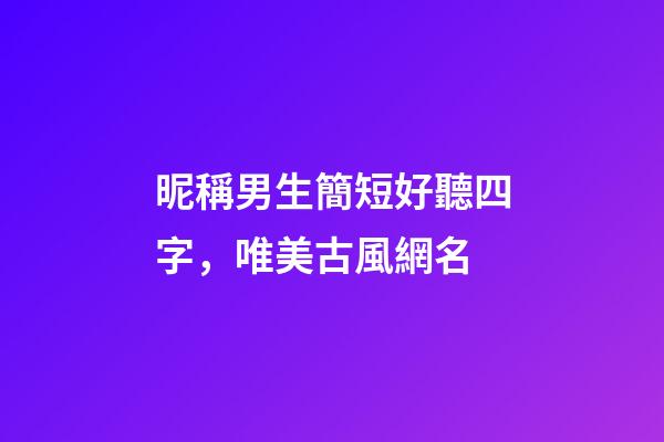 昵稱男生簡短好聽四字，唯美古風網名-第1張-觀點-玄機派