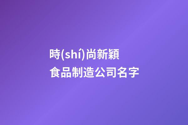 時(shí)尚新穎食品制造公司名字-第1張-公司起名-玄機(jī)派