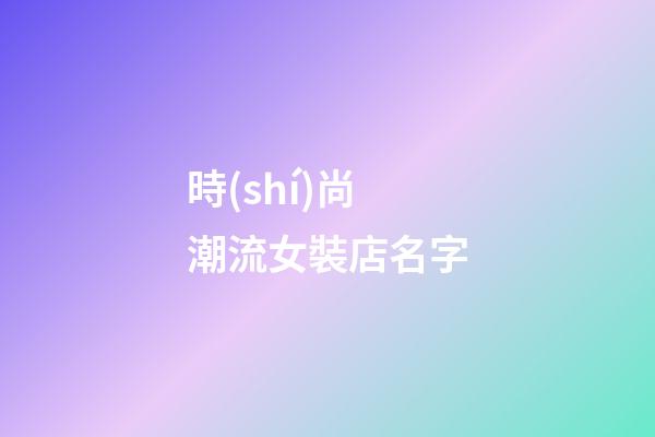 時(shí)尚潮流女裝店名字-第1張-店鋪起名-玄機(jī)派
