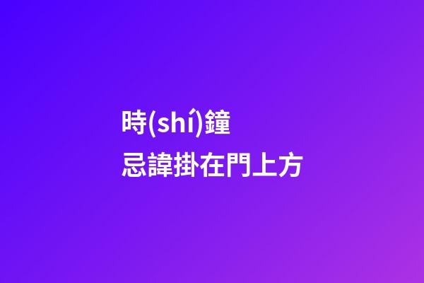 時(shí)鐘忌諱掛在門上方