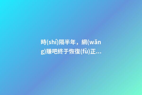 時(shí)隔半年，網(wǎng)賺吧終于恢復(fù)正常了