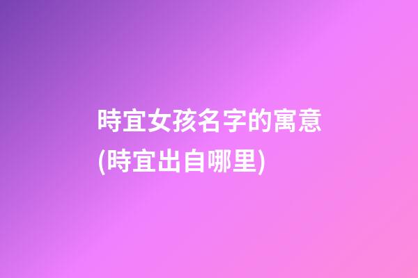 時宜女孩名字的寓意(時宜出自哪里)