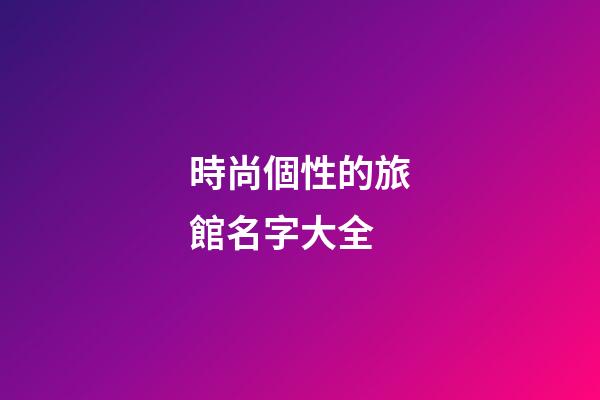 時尚個性的旅館名字大全