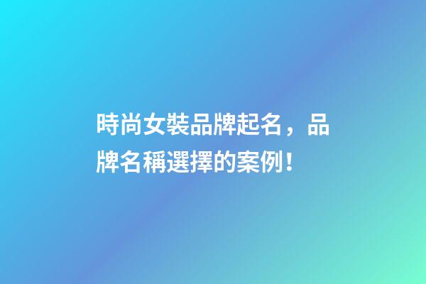 時尚女裝品牌起名，品牌名稱選擇的案例！-第1張-商標起名-玄機派