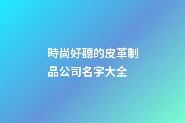 時尚好聽的皮革制品公司名字大全