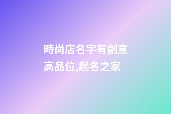 時尚店名字有創意高品位,起名之家-第1張-店鋪起名-玄機派