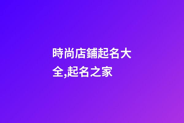 時尚店鋪起名大全,起名之家-第1張-店鋪起名-玄機派