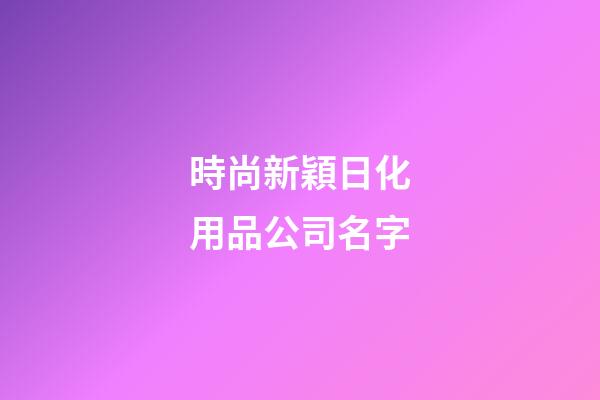 時尚新穎日化用品公司名字-第1張-公司起名-玄機派