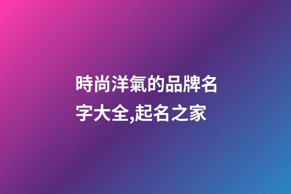 時尚洋氣的品牌名字大全,起名之家-第1張-商標起名-玄機派
