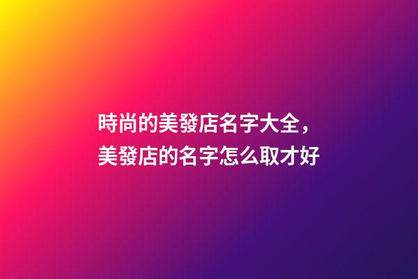 時尚的美發店名字大全，美發店的名字怎么取才好-第1張-店鋪起名-玄機派