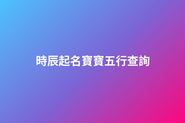 時辰起名寶寶五行查詢(時辰姓名打分)-第1張-寶寶起名-玄機派