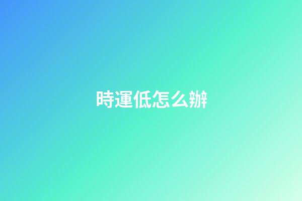 時運低怎么辦