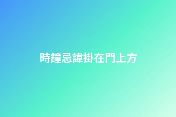 時鐘忌諱掛在門上方